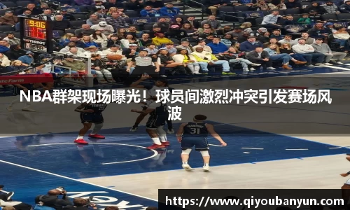 NBA群架现场曝光！球员间激烈冲突引发赛场风波